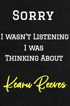 Sorry I wasn’t listening I was thinking about Keanu Reeves . Funny /Lined Notebook/Journal Great Office School Writing Note Taking: Lined Notebook/ Journal 120 pages , Soft Cover , Matte finish