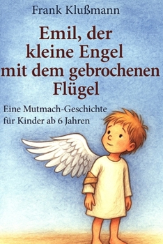 Emil, der kleine Engel mit dem gebrochenen Flügel: eine liebevoll erzählte Mutmachgeschichte für Kinder ab 6 Jahren (German Edition)