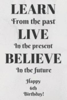 Learn From The Past Live In The Present Believe In The Future Happy 73rd Birthday!: Learn From The Past 73rd Birthday Card Quote Journal / Notebook / ... Gift (6 x 9 - 110 Blank Lined Pages)