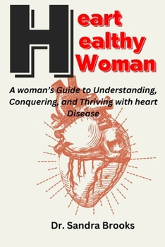 Heart Healthy Woman: A woman's Guide to Understanding, Conquering, and Thriving with heart Disease
