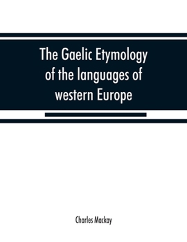 Paperback The Gaelic etymology of the languages of western Europe and more especially of the English and Lowland Scotch, and their slang, cant, and colloquial d Book