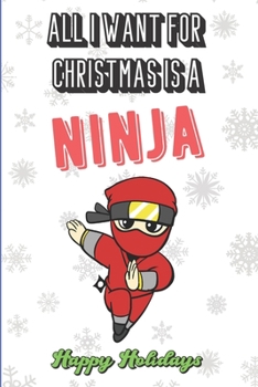 All I Want For Christmas Is A Ninja: Funny Santa Xmas Notebook to Show the World What You Are Passionate About. Creative Cover Note Book with Lined Pages Inside.