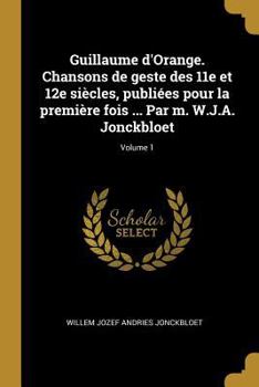 Paperback Guillaume d'Orange. Chansons de geste des 11e et 12e siècles, publiées pour la première fois ... Par m. W.J.A. Jonckbloet; Volume 1 [French] Book