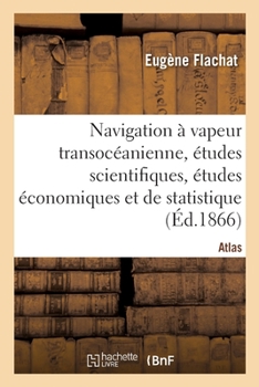 Paperback Navigation À Vapeur Transocéanienne, Études Scientifiques, Études Économiques Et de Statistique: Atlas [French] Book