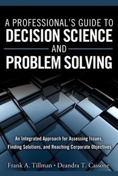 Hardcover A Professional's Guide to Decision Science and Problem Solving: An Integrated Approach for Assessing Issues, Finding Solutions, and Reaching Corporate Book