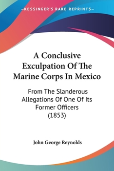 Paperback A Conclusive Exculpation Of The Marine Corps In Mexico: From The Slanderous Allegations Of One Of Its Former Officers (1853) Book