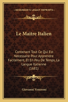 Le Maitre Italien: Contenant Tout Ce Qui Est Necessaire Pour Apprendre Facilement, Et En Peu De Temps, La Langue Italienne (1681)