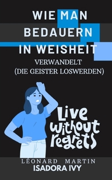 Wie man Bedauern in Weisheit verwandelt (Die Geister loswerden) (German Edition)