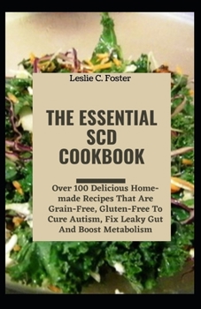 Paperback The Essential SCD Cookbook: Over 100 Delicious Home-made Recipes That Are Grain-Free, Gluten-Free To Cure Autism, Fix Leaky Gut And Boost Metaboli Book