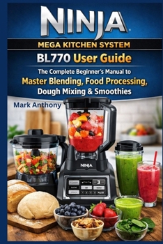 Paperback Ninja Mega Kitchen System BL770 User Guide: The Complete Beginner's Manual to Master Blending, Food Processing, Dough Mixing & Smoothies Book