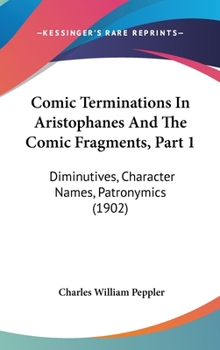 Comic Terminations In Aristophanes And The Comic Fragments, Part 1: Diminutives, Character Names, Patronymics