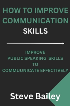 Paperback How to Improve Communication Skills: Improve Public Speaking Skills To Communicate Effectively Book