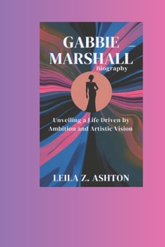 Paperback Gabbie Marshall Biography: Unveiling a Life Driven by Ambition and Artistic Vision Book