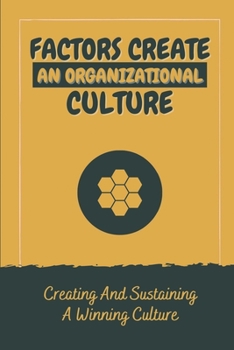 Factors Create An Organizational Culture: Creating And Sustaining A Winning Culture: Steps To Create Organizational Culture