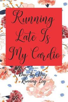 Running Late Is My Cardio: Day-by-Day Running Log 2019-2021