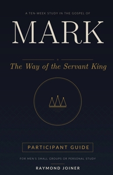Mark: The Way of the Servant King: A Ten-Week Study in the Gospel of Mark for Men's Small Groups or Personal Study (Participant Guide) (No Homework Bible Studies)