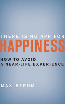 Hardcover There Is No App for Happiness: How to Avoid a Near-Life Experience Book