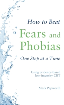 Paperback How to Beat Fears and Phobias One Step at a Time: Using Evidence-Based Low-Intensity CBT Book