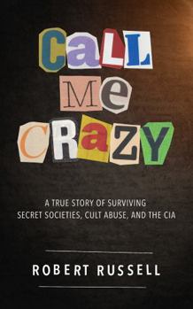 Call Me Crazy: A True Story of Surviving Secret Societies, Cult Abuse, and the CIA