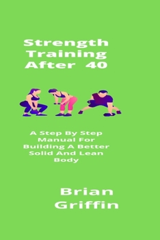 Paperback Strength Training After 40: A Step By Step Manual For Building A Better Solid And Lean Body Book