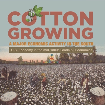 Paperback Cotton Growing: A Major Economic Activity in the South U.S. Economy in the mid-1800s Grade 5 Economics Book