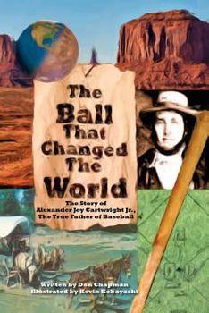 Paperback The Ball That Changed The World: The Story of Alexander Joy Cartwright Jr., True Father of Baseball Book