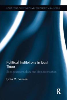Political Institutions in East Timor: Semi-Presidentialism and Democratisation - Book  of the Routledge Contemporary Southeast Asia Series