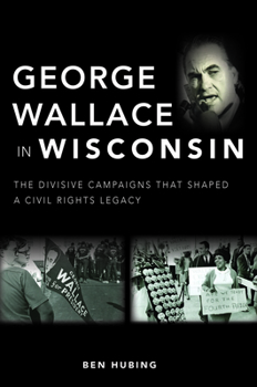 Paperback George Wallace in Wisconsin: The Divisive Campaigns That Shaped a Civil Rights Legacy Book