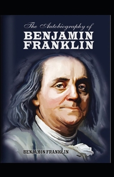 Paperback The Autobiography of Benjamin Franklin by Benjamin Franklin: Illustrated Edition Book