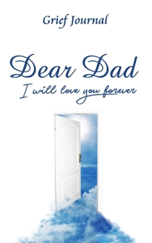 Dear Dad I Will Love You Forever Grief Journal: Grieving the Loss and Death of a Father | White Door and Blue Sky