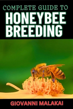 COMPLETE GUIDE TO HONEYBEE BREEDING: Master Techniques For Sustainable Apiary Success, Genetic Improvement And Enhanced Hive Health