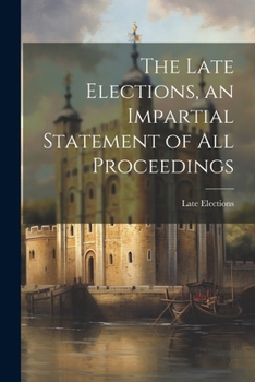 Paperback The Late Elections, an Impartial Statement of All Proceedings Book