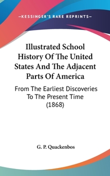 Hardcover Illustrated School History Of The United States And The Adjacent Parts Of America: From The Earliest Discoveries To The Present Time (1868) Book