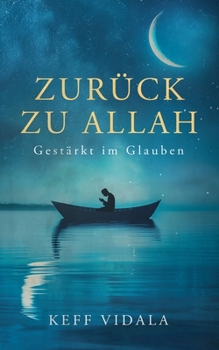 Zurück zu Allah: Gestärkt im Glauben: Finde und stärke deinen Iman (Glauben) zu Allah und finde Trost in schwierigen Zeiten durch Weisheiten, Zitate ... Muslime und Nicht Muslime) (German Edition)