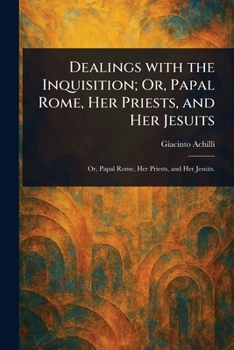 Paperback Dealings With the Inquisition; Or, Papal Rome, Her Priests, and Her Jesuits Book