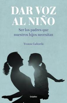 Dar Voz Al Ni�o: Ser Los Padres Que Nuestros Hijos Necesitan / Giving the Child a Voice