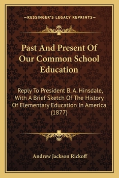 Paperback Past And Present Of Our Common School Education: Reply To President B. A. Hinsdale, With A Brief Sketch Of The History Of Elementary Education In Amer Book