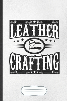 Leather Crafting: Funny Hobby Leather Crafting Lined Notebook/ Blank Journal For Designer Artist Maker, Inspirational Saying Unique Special Birthday Gift Idea Modern 6x9 110 Pages