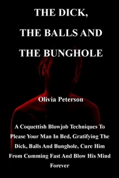 Paperback The Dick, the Balls and the Bunghole: A Coquettish Blowjob Techniques To Please Your Man In Bed, Gratifying The Dick, Balls And Bunghole, Cure Him Fro Book