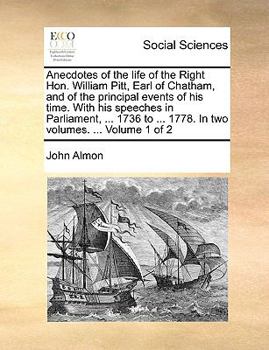 Anecdotes of the life of the Right Hon. William Pitt, Earl of Chatham, and of the principal events of his time. With his speeches in Parliament, ... ... ... 1778. In two volumes. ... Volume 1 of 2