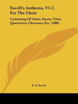 Paperback Excell's Anthems, V1-2, For The Choir: Consisting Of Solos, Duets, Trios, Quartettes, Choruses, Etc. (1888) Book