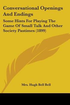 Paperback Conversational Openings And Endings: Some Hints For Playing The Game Of Small Talk And Other Society Pastimes (1899) Book