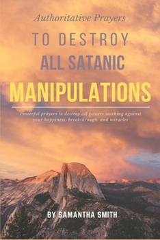 Paperback Authoritative Prayers to Destroy all Satanic Manipulations: Powerful Prayers to Destroy all Powers Working Against Your Happiness, Breakthrough and Mi Book