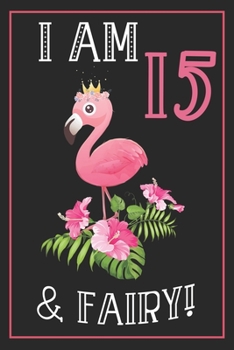 I Am 15th & Fairy: 15th Happy Birthday, 15 Years Old Flamingo Journal Notebook, Great 15 years Old Girl Birthday Gifts