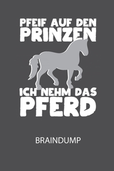 Pfeif auf den Prinzen ich nehm das Pferd - Braindump: Arbeitsbuch, um Gedanken und Ideen niederzuschreiben - für einen freien Kopf und neue Inspiration! (German Edition)