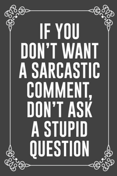 IF YOU DON'T WANT A SARCASTIC COMMENT, DON'T ASK A STUPID QUESTION: Funny Blank Lined Ofiice Journals For Friend or Coworkers