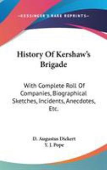 History of Kershaw's Brigade With Complete Roll of Companies, Biographical Sketches, Incidents, Anecdotes, etc.