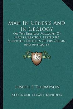 Paperback Man In Genesis And In Geology: Or The Biblical Account Of Man's Creation, Tested By Scientific Theories Of His Origin And Antiquity Book