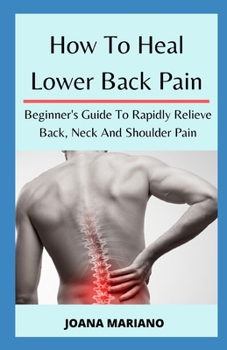 Paperback How To Heal Lower Back Pain: Beginner's Guide To Rapidly Relieve Back, Neck And Shoulder Pain Book