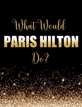 Paperback What Would Paris Hilton Do?: Large Notebook/Diary/Journal for Writing 100 Pages, Paris Hilton Gift for Fans Book